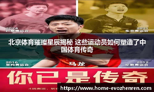 北京体育璀璨星辰揭秘 这些运动员如何塑造了中国体育传奇