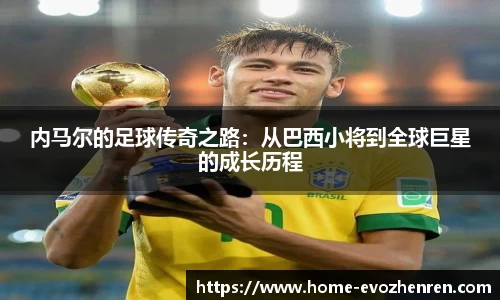 内马尔的足球传奇之路：从巴西小将到全球巨星的成长历程