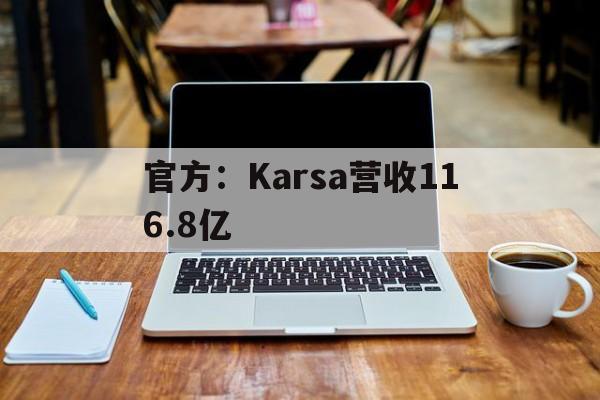 包含官方：Karsa营收116.8亿的词条