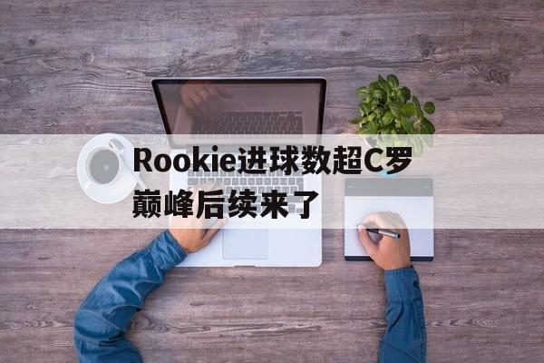 关于Rookie进球数超C罗巅峰后续来了的信息